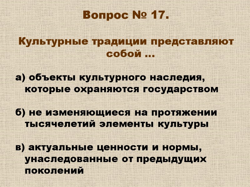 Вопрос № 17. Культурные традиции представляют собой … а) объекты культурного наследия, Вопрос № 17. Культурные традиции представляют собой … а) объекты культурного наследия,